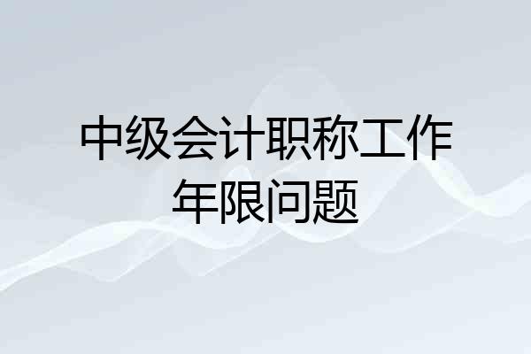 中级会计职称工作年限问题