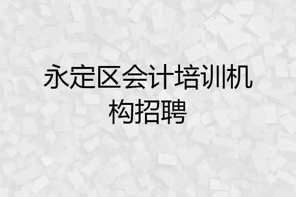 永定区会计培训机构招聘