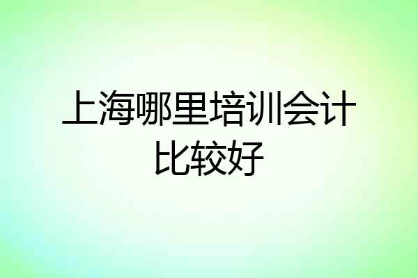 上海哪里培训会计比较好