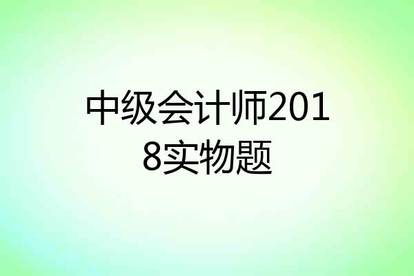 中级会计师2018实物题