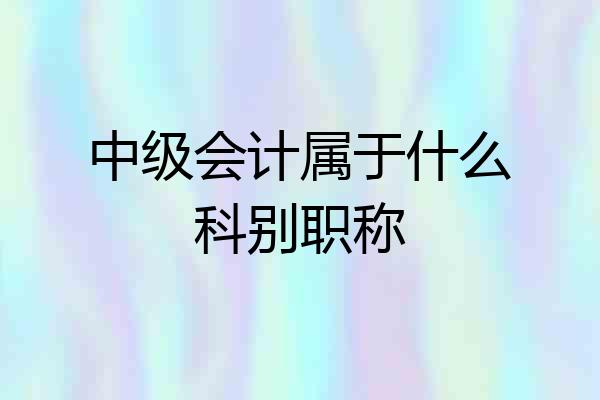中级会计属于什么科别职称