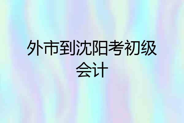 外市到沈阳考初级会计
