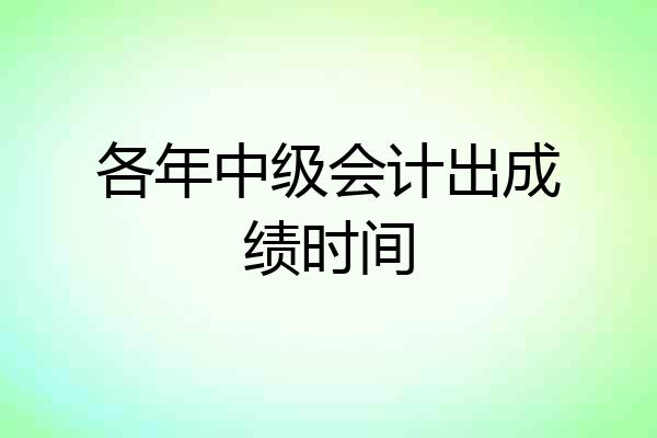 各年中级会计出成绩时间