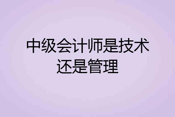 中级会计师是技术还是管理