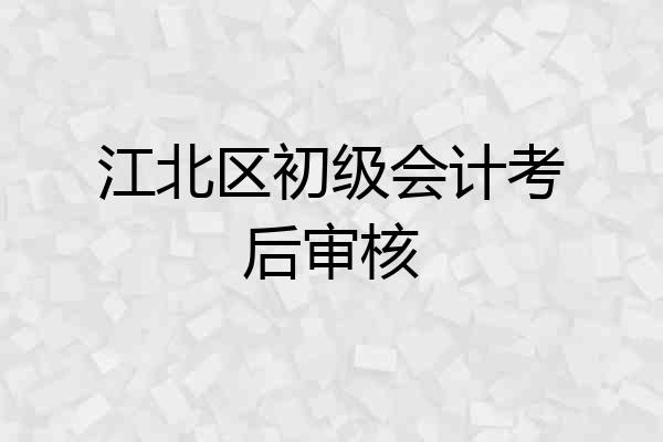 江北区初级会计考后审核
