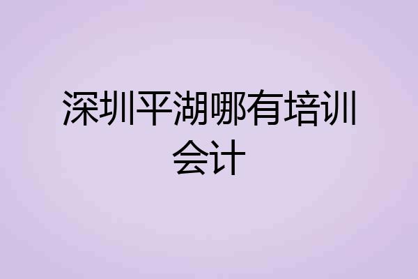 深圳平湖哪有培训会计