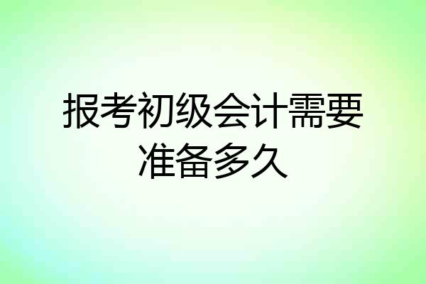 报考初级会计需要准备多久