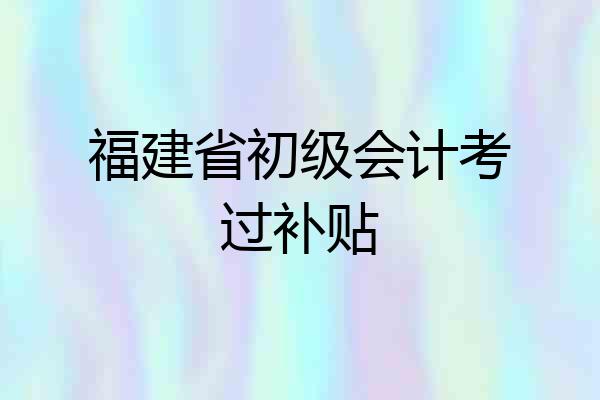 福建省初级会计考过补贴