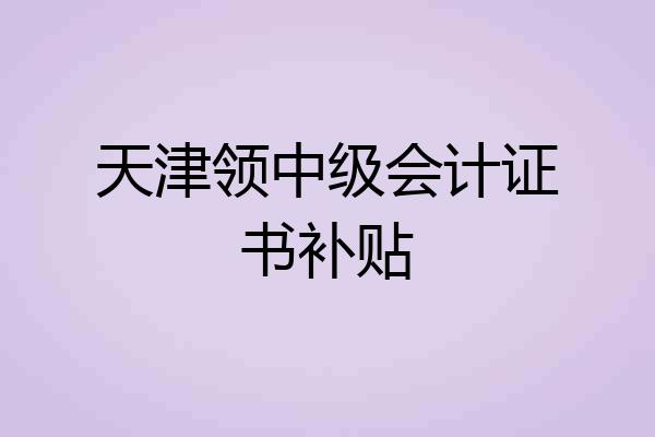 天津领中级会计证书补贴