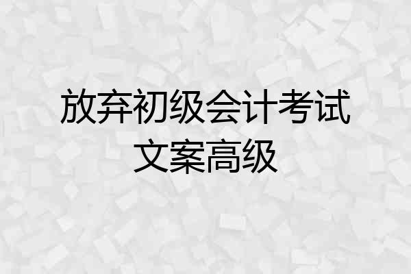放弃初级会计考试文案高级