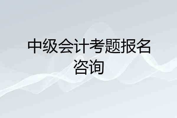 中级会计考题报名咨询