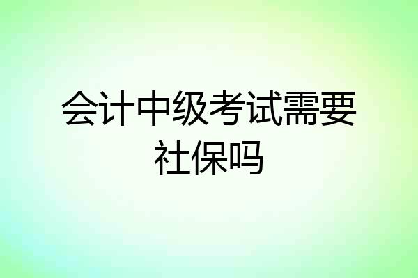 会计中级考试需要社保吗
