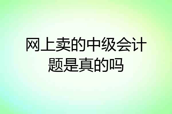 网上卖的中级会计题是真的吗
