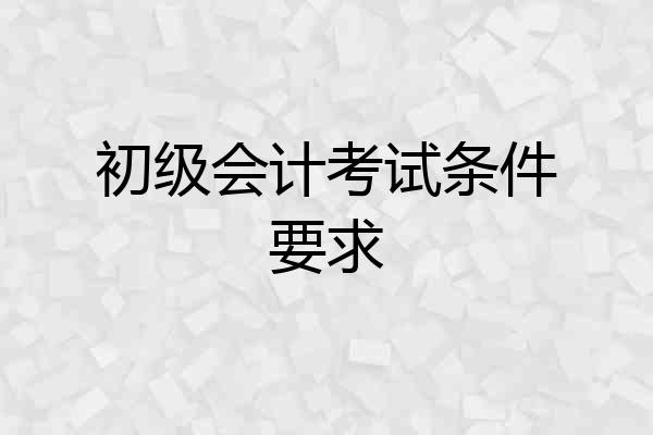 初级会计考试条件要求
