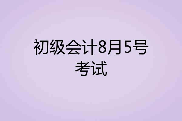 初级会计8月5号考试