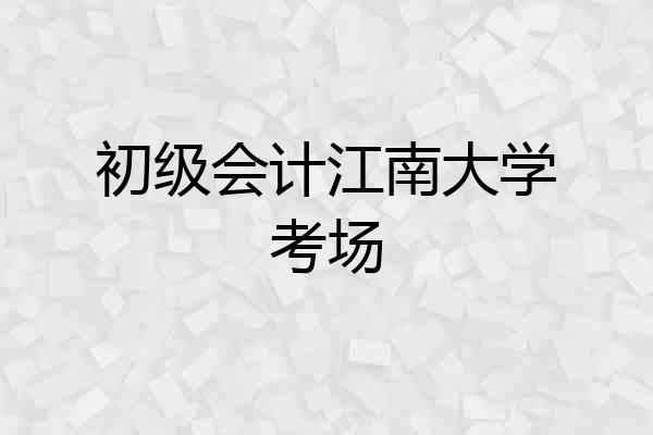 初级会计江南大学考场