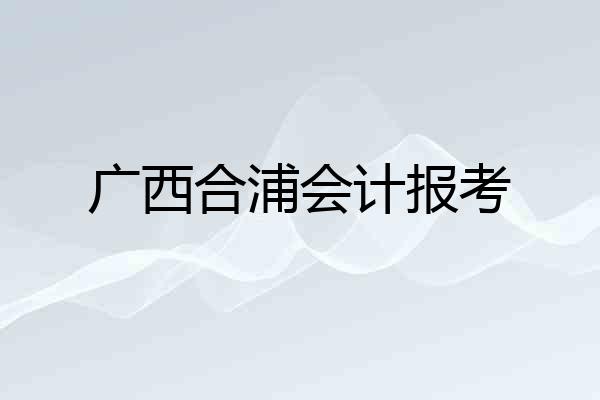 广西合浦会计报考