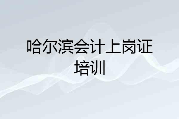 哈尔滨会计上岗证培训