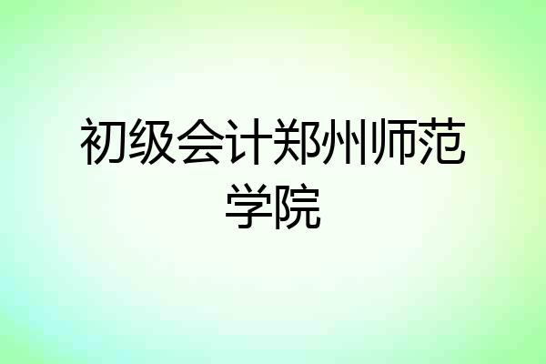 初级会计郑州师范学院