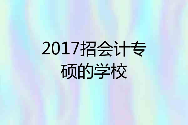 2017招会计专硕的学校