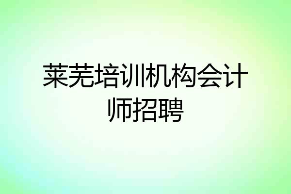 莱芜培训机构会计师招聘