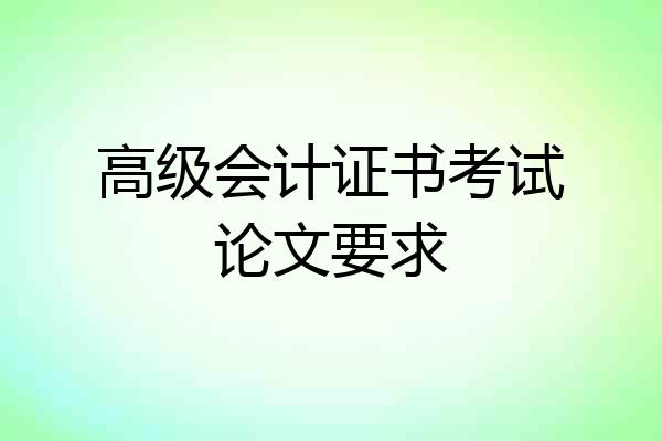 高级会计证书考试论文要求