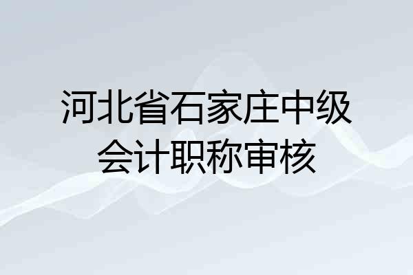 河北省石家庄中级会计职称审核