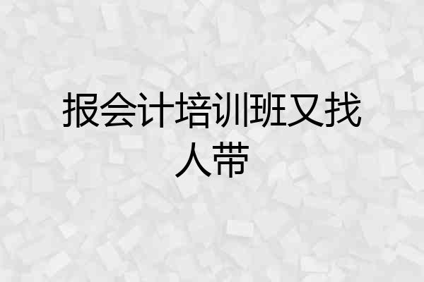 报会计培训班又找人带