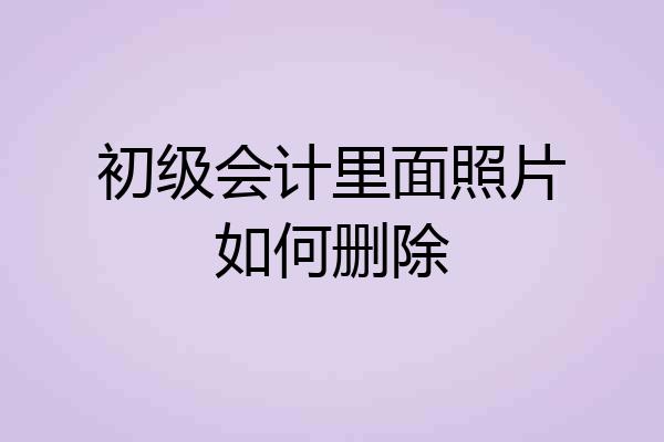 初级会计里面照片如何删除