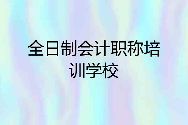 全日制会计职称培训学校