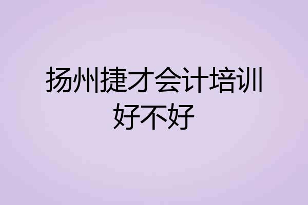 扬州捷才会计培训好不好