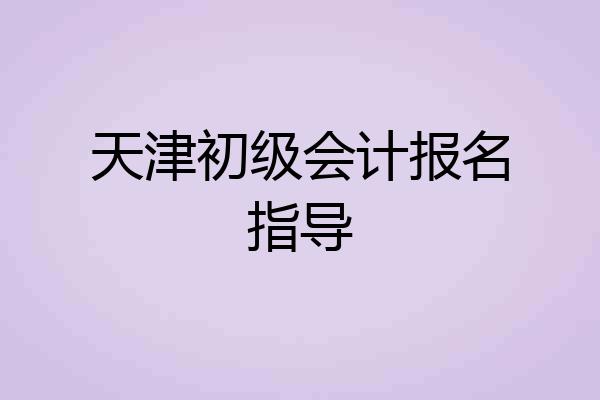 天津初级会计报名指导