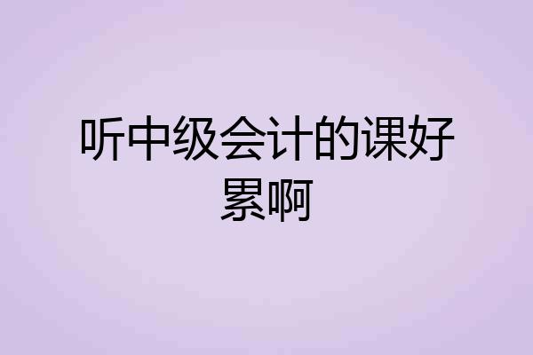 听中级会计的课好累啊