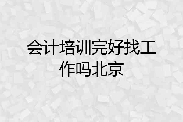 会计培训完好找工作吗北京
