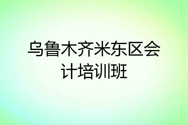 乌鲁木齐米东区会计培训班
