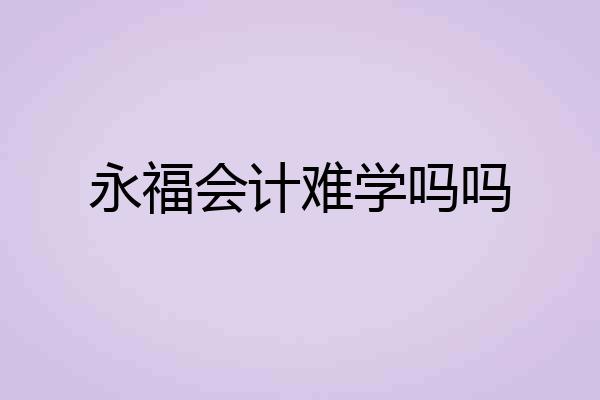 永福会计难学吗吗