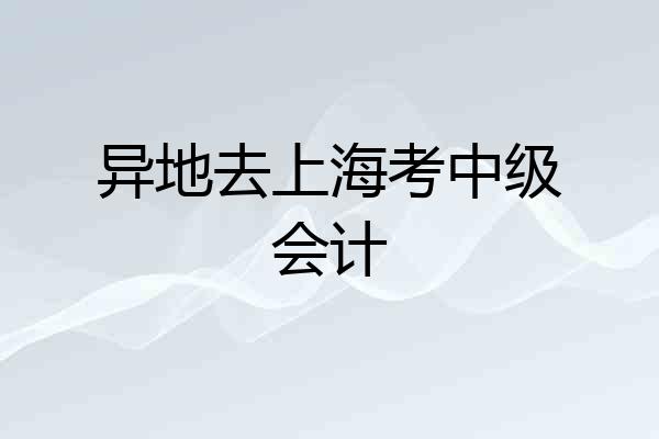 异地去上海考中级会计