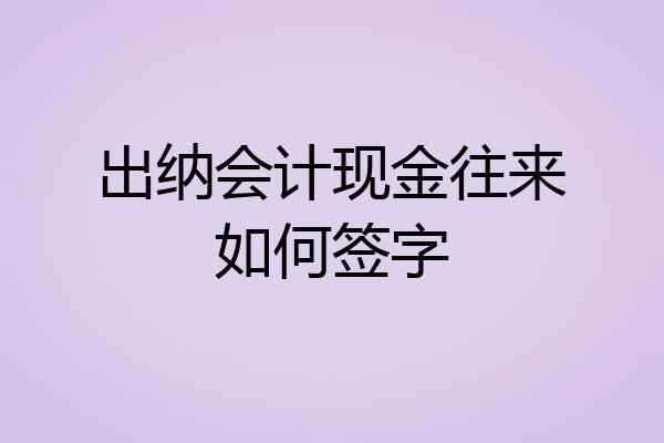出纳会计现金往来如何签字