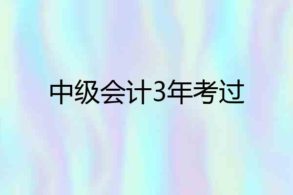 中级会计3年考过