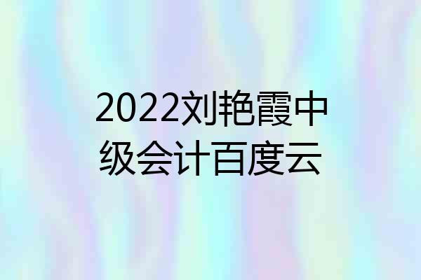 2022刘艳霞中级会计百度云