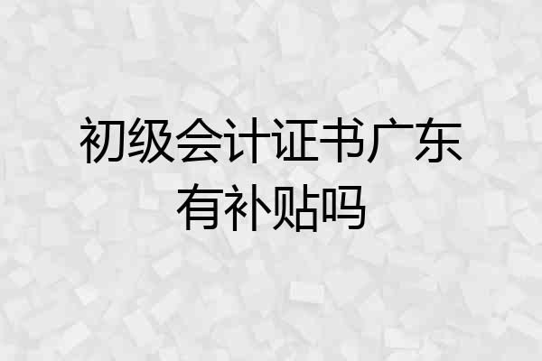 初级会计证书广东有补贴吗