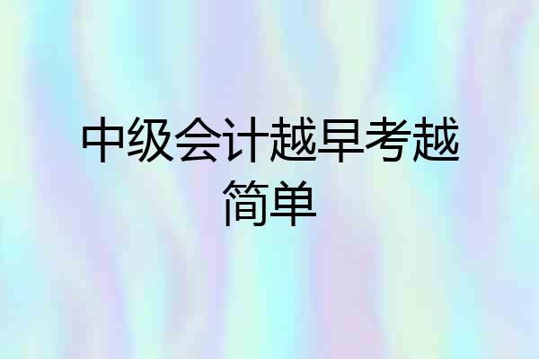 中级会计越早考越简单
