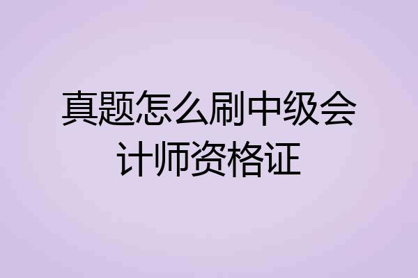 真题怎么刷中级会计师资格证