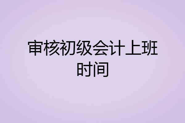 审核初级会计上班时间