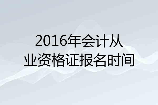 2016年会计从业资格证报名时间