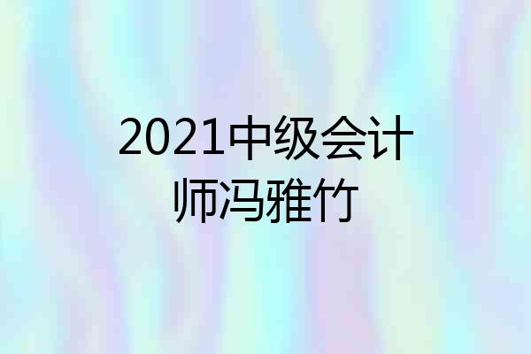 2021中级会计师冯雅竹