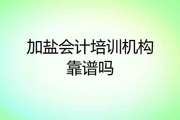 加盐会计培训机构靠谱吗