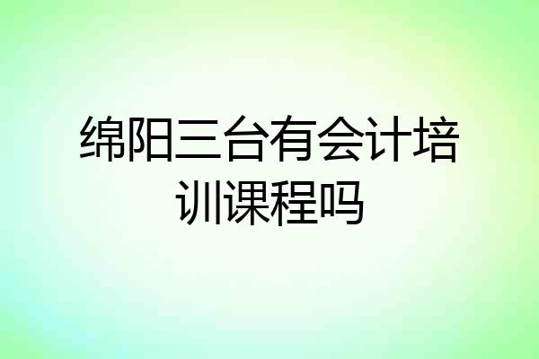 绵阳三台有会计培训课程吗