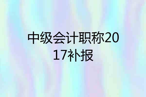 中级会计职称2017补报