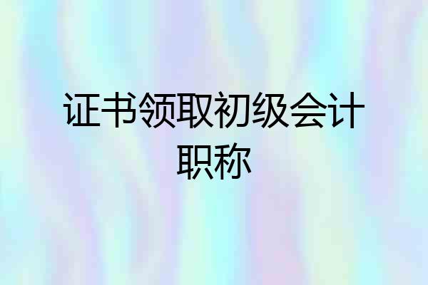 证书领取初级会计职称